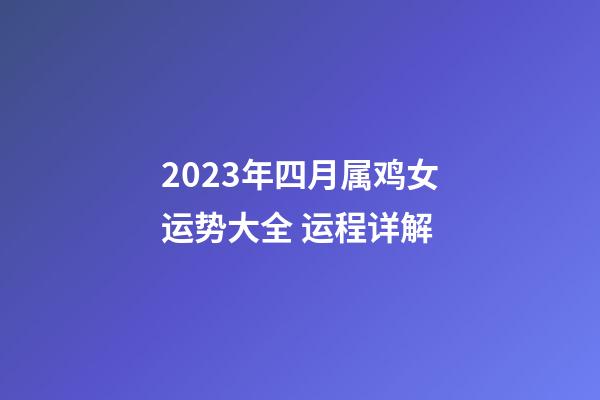 2023年四月属鸡女运势大全 运程详解